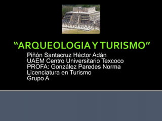 Piñón Santacruz Héctor Adán
UAEM Centro Universitario Texcoco
PROFA: González Paredes Norma
Licenciatura en Turismo
Grupo A
 