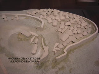 MAQUETA DEL CASTRO DE
VILLACONDIDE (COAÑA)