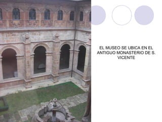 EL MUSEO SE UBICA EN EL
ANTIGUO MONASTERIO DE S.
VICENTE