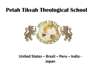Petah Tikvah Theological School
United States – Brasil – Peru – India -
Japan
 