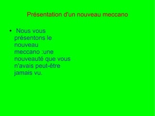 Présentation d'un nouveau meccano
● Nous vous
présentons le
nouveau
meccano :une
nouveauté que vous
n'avais peut-être
jamais vu.
 