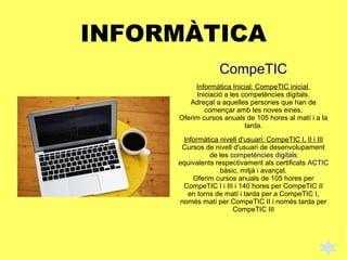 INFORMÀTICA
CompeTIC
Informàtica Inicial: CompeTIC inicial
Iniciació a les competències digitals.
Adreçat a aquelles perso...