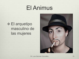 El Animus
 El arquetipo
masculino de
las mujeres
Dr. Luis Germán González 10
 