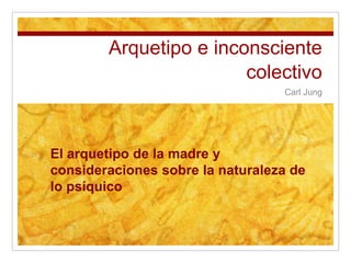 Arquetipo e inconsciente
colectivo
Carl Jung
El arquetipo de la madre y
consideraciones sobre la naturaleza de
lo psíquico
 