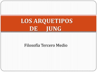 LOS ARQUETIPOS      DE      JUNG Filosofía Tercero Medio 