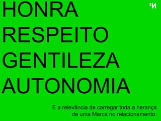 HONRA RESPEITO GENTILEZA AUTONOMIA E a relevância de carregar toda a herança de uma Marca no relacionamento. 
