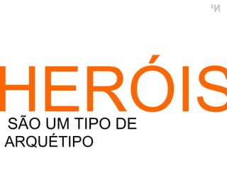 HERÓIS SÃO UM TIPO DE ARQUÉTIPO 