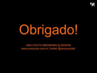Obrigado! ANA COUTO BRANDING & DESIGN www.anacouto.com.br | twitter @anacoutobd  