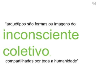 inconsciente coletivo ,  compartilhadas por toda a humanidade ”   “ arquétipos são formas ou imagens do  
