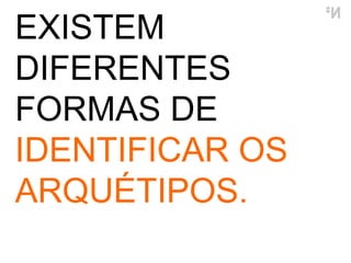 EXISTEM DIFERENTES FORMAS DE  IDENTIFICAR OS ARQUÉTIPOS. 