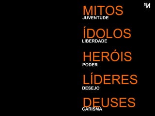 MITOS ÍDOLOS HERÓIS LÍDERES DEUSES JUVENTUDE LIBERDADE PODER DESEJO CARISMA 