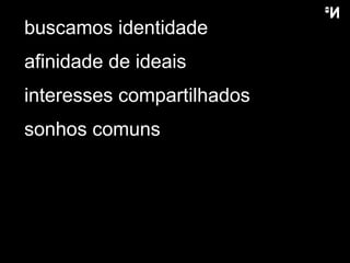 buscamos identidade afinidade de ideais interesses compartilhados sonhos comuns 