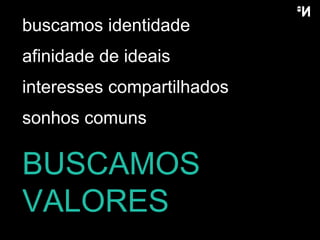 BUSCAMOS VALORES buscamos identidade afinidade de ideais interesses compartilhados sonhos comuns 