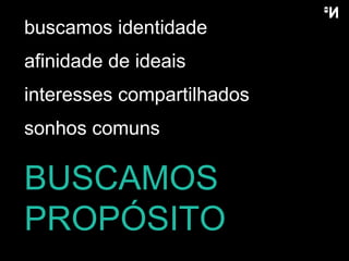 BUSCAMOS PROPÓSITO buscamos identidade afinidade de ideais interesses compartilhados sonhos comuns 