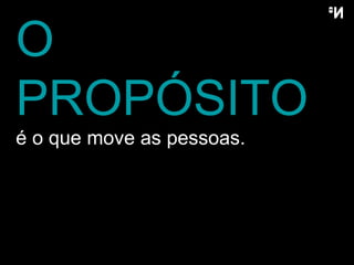 O PROPÓSITO  é o que move as pessoas. 