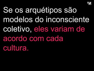 Se os arquétipos são modelos do inconsciente coletivo,  eles variam de acordo com cada cultura.  