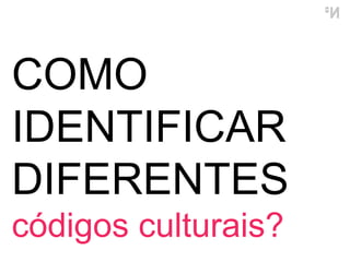 COMO IDENTIFICAR DIFERENTES  códigos culturais? 