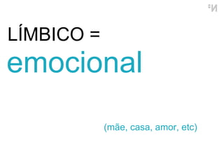LÍMBICO =  emocional (mãe, casa, amor, etc) 