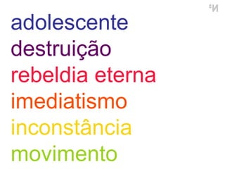 adolescente destruição rebeldia eterna imediatismo inconstância movimento 