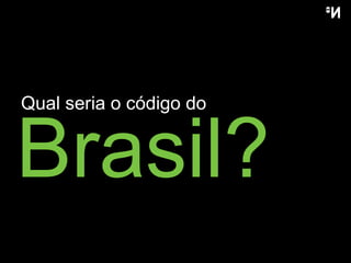 Brasil? Qual seria  o  código do 