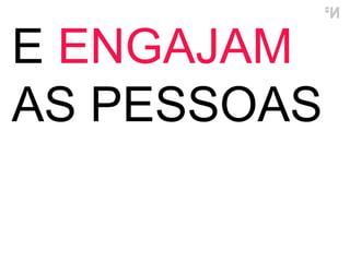 E  ENGAJAM  AS PESSOAS 