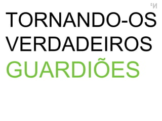 TORNANDO-OS VERDADEIROS  GUARDIÕES 