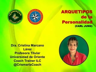 Dra. Cristina Marcano
Lárez
Profesora Titular
Universidad de Oriente
Coach Trainer ILC
@CrismarlaCoach
ARQUETIPOS
de la
Personalidad
(CARL JUNG)
 