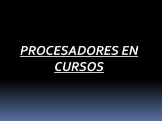 PROCESADORES EN
CURSOS
 