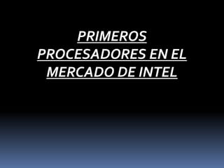 PRIMEROS
PROCESADORES EN EL
MERCADO DE INTEL
 