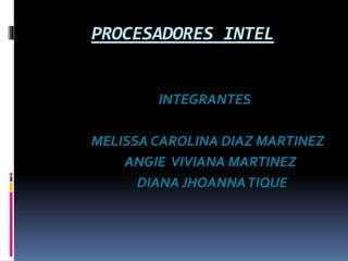 PROCESADORES INTEL
INTEGRANTES
MELISSA CAROLINA DIAZ MARTINEZ
ANGIE VIVIANA MARTINEZ
DIANA JHOANNATIQUE
 