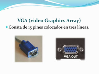 VGA (video Graphics Array)
 Consta de 15 pines colocados en tres líneas.
 