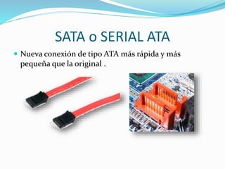 SATA o SERIAL ATA
 Nueva conexión de tipo ATA más rápida y más
pequeña que la original .
 