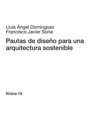 Lluís Àngel Domínguez
Francisco Javier Soria

Pautas de diseño para una
arquitectura sostenible




Khôra 19
 
