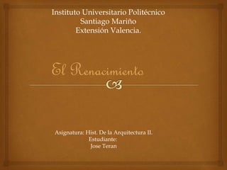 Instituto Universitario Politécnico
Santiago Mariño
Extensión Valencia.
El Renacimiento
Asignatura: Hist. De la Arquitectura II.
Estudiante:
Jose Teran
 