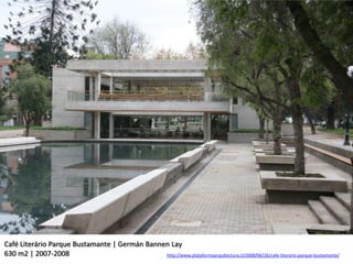Café Literário Parque Bustamante | Germán Bannen Lay
630 m2 | 2007-2008                             http://www.plataformaarquitectura.cl/2008/06/26/cafe-literario-parque-bustamante/
 