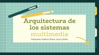 Integrantes: Angelica, Dhaisy, Josue y Darlen
Arquitectura de
los sistemas
multimedia
 