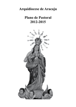 Arquidiocese de Aracaju

   Plano de Pastoral
      2012-2015
 