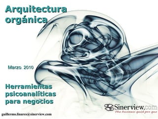 Marzo ,  2010 Arquitectura  orgánica Herramientas psicoanalíticas  para negocios [email_address] 