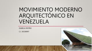 MOVIMIENTO MODERNO
ARQUITECTÓNICO EN
VENEZUELA
ISABELA PATIÑO
C.I. 30338997
 