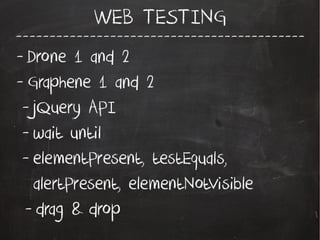 -------------------------------------------
WEB TESTING
- Drone 1 and 2
- Graphene 1 and 2
- jQuery API
- wait until
- elementPresent, testEquals,
alertPresent, elementNotVisible
- drag & drop
 