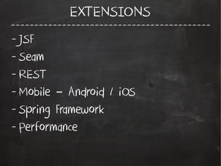 -------------------------------------------
EXTENSIONS
- JSF
- Seam
- REST
- Mobile Android / iOS–
- Spring Framework
- Performance
 