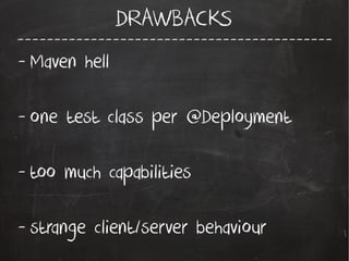 -------------------------------------------
DRAWBACKS
- Maven hell
- one test class per @Deployment
- too much capabilities
- strange client/server behaviour
 
