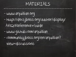 -------------------------------------------
MATERIALS
- www.arquillian.org
- http://docs.jboss.org/author/display/
ARQ/Reference+Guide
- www.github.com/arquillian
- community.jboss.org/en/arquillian?
view=discussions
 
