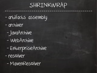 -------------------------------------------
SHRINKWRAP
- artifacts assembly
- archiver
- JavaArchive
- WebArchive
- EnterpriseArchive
- resolver
- MavenResolver
 