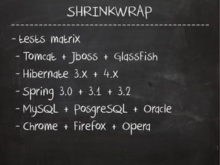 -------------------------------------------
SHRINKWRAP
- tests matrix
- Tomcat + Jboss + GlassFish
- Hibernate 3.x + 4.x
- Spring 3.0 + 3.1 + 3.2
- MySQL + PosgreSQL + Oracle
- Chrome + Firefox + Opera
 