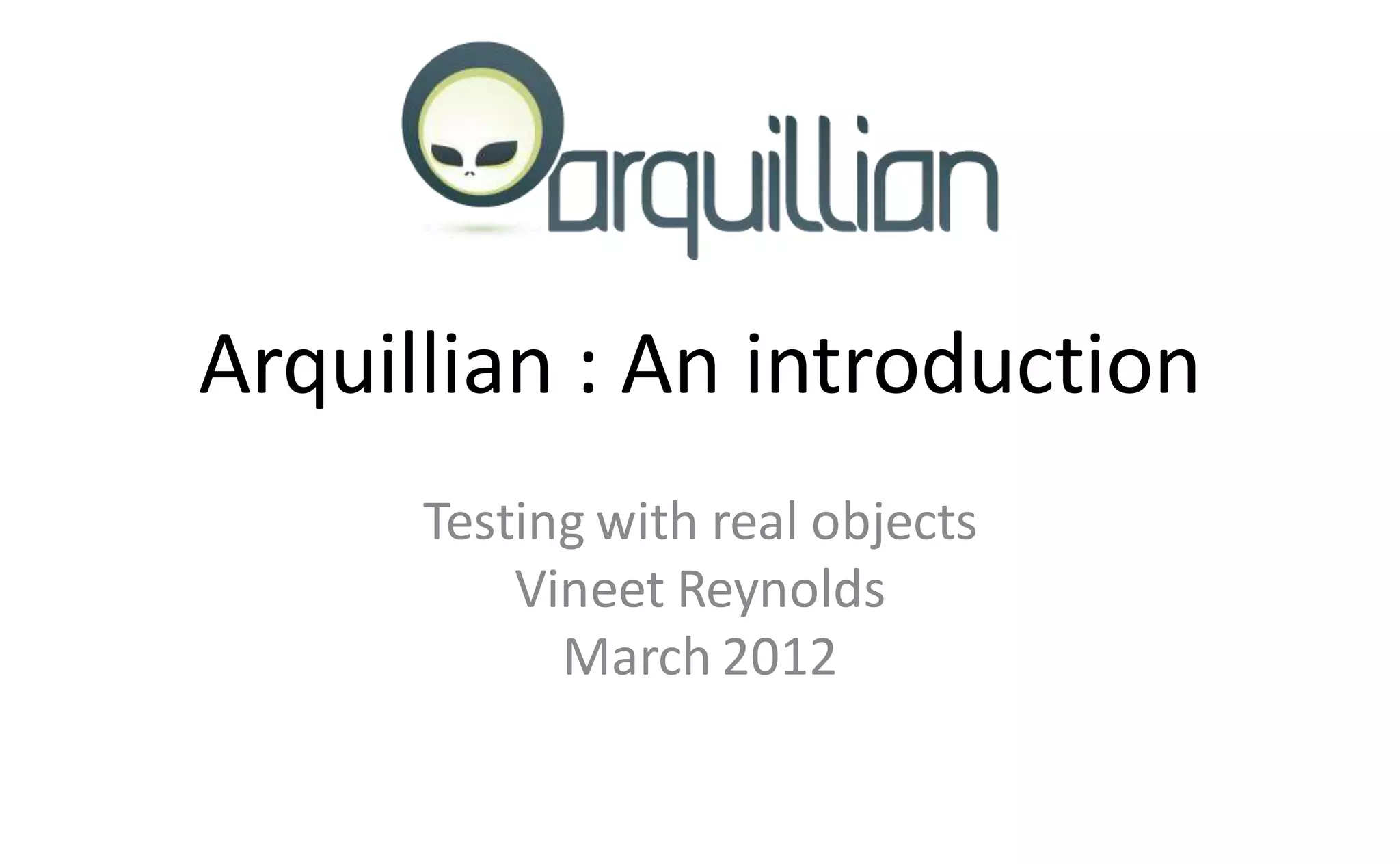 Arquillian : An introduction
      Testing with real objects
          Vineet Reynolds
            March 2012
 