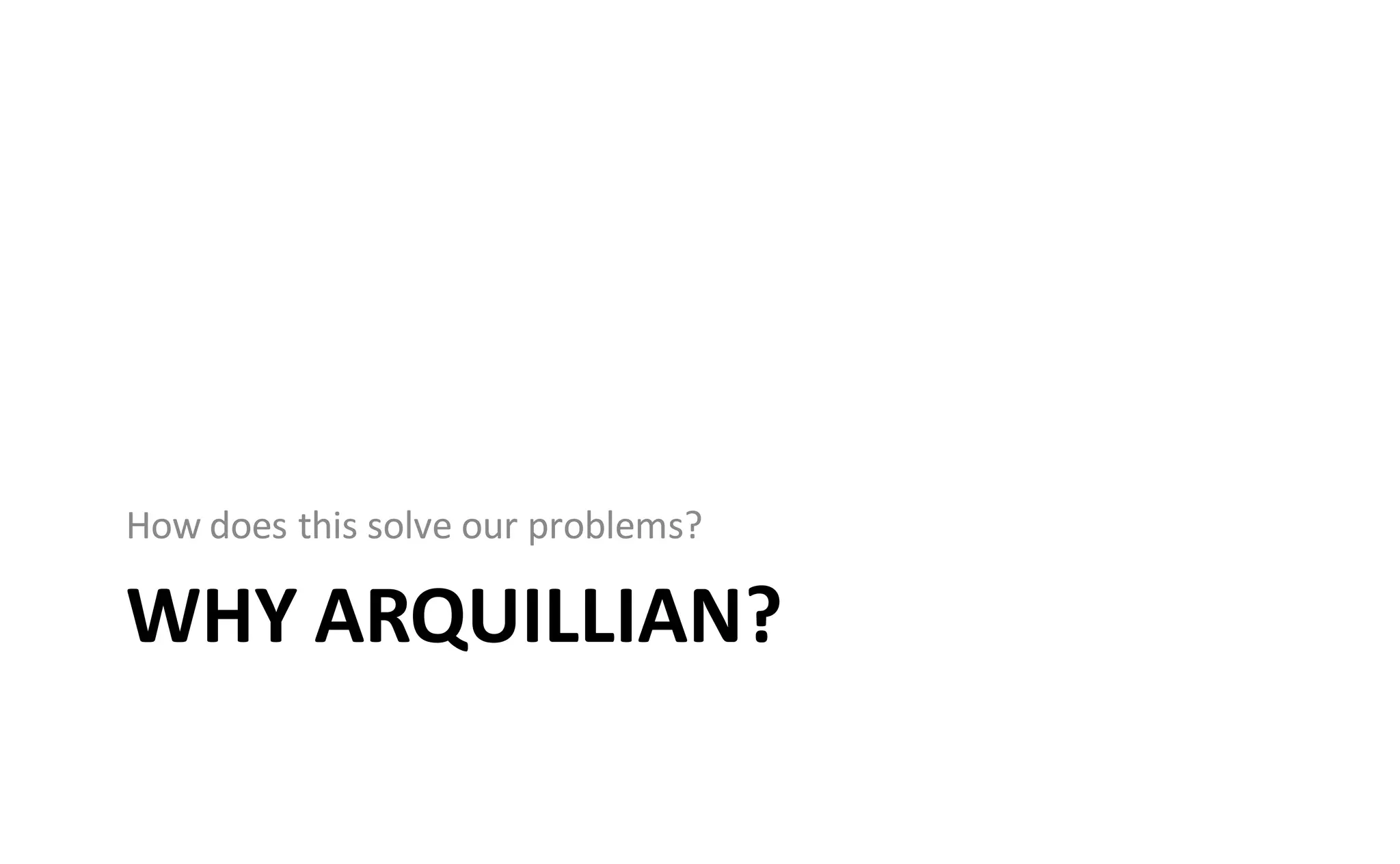 How does this solve our problems?

WHY ARQUILLIAN?
 