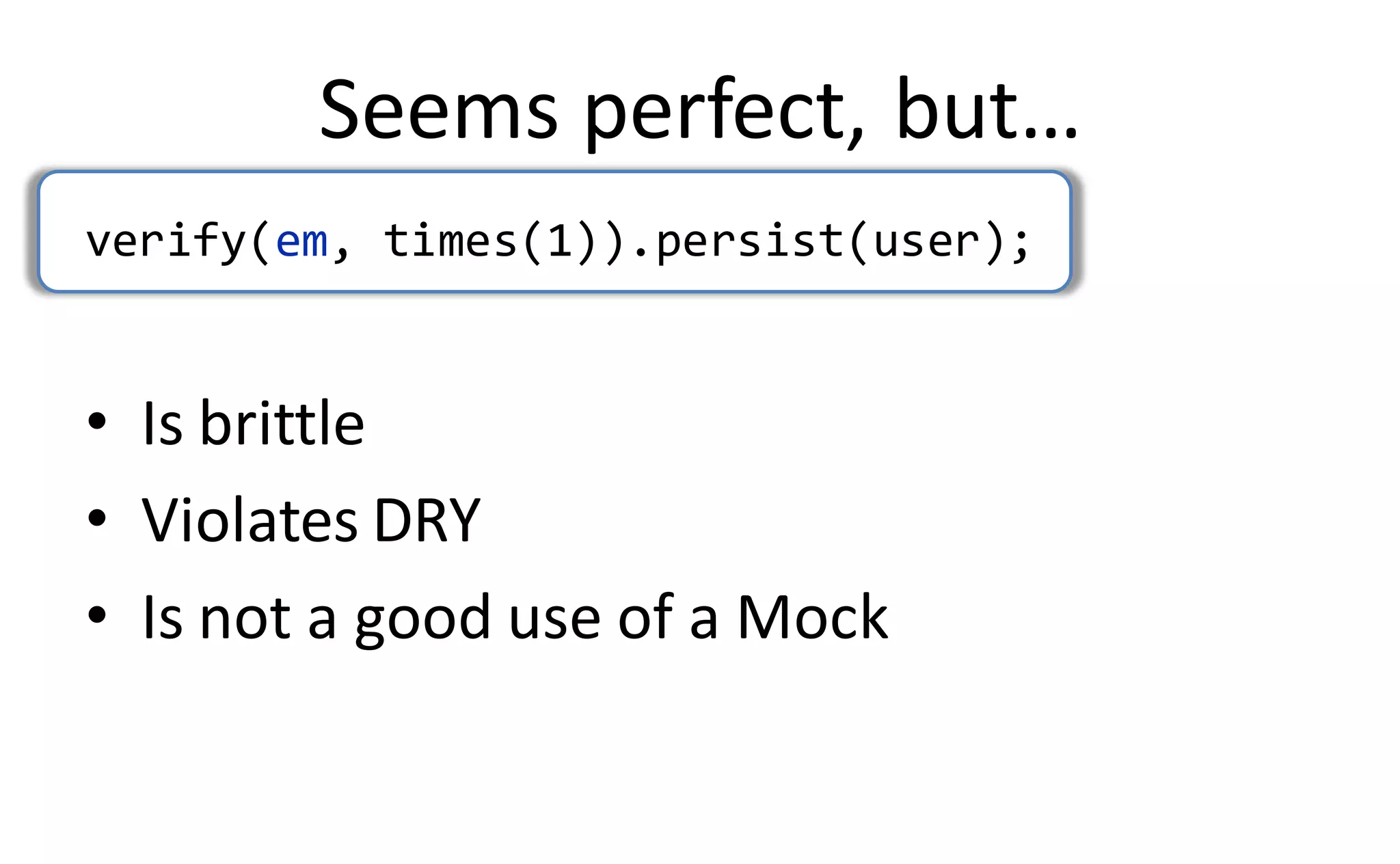 Seems perfect, but…
verify(em, times(1)).persist(user);


• Is brittle
• Violates DRY
• Is not a good use of a Mock
 