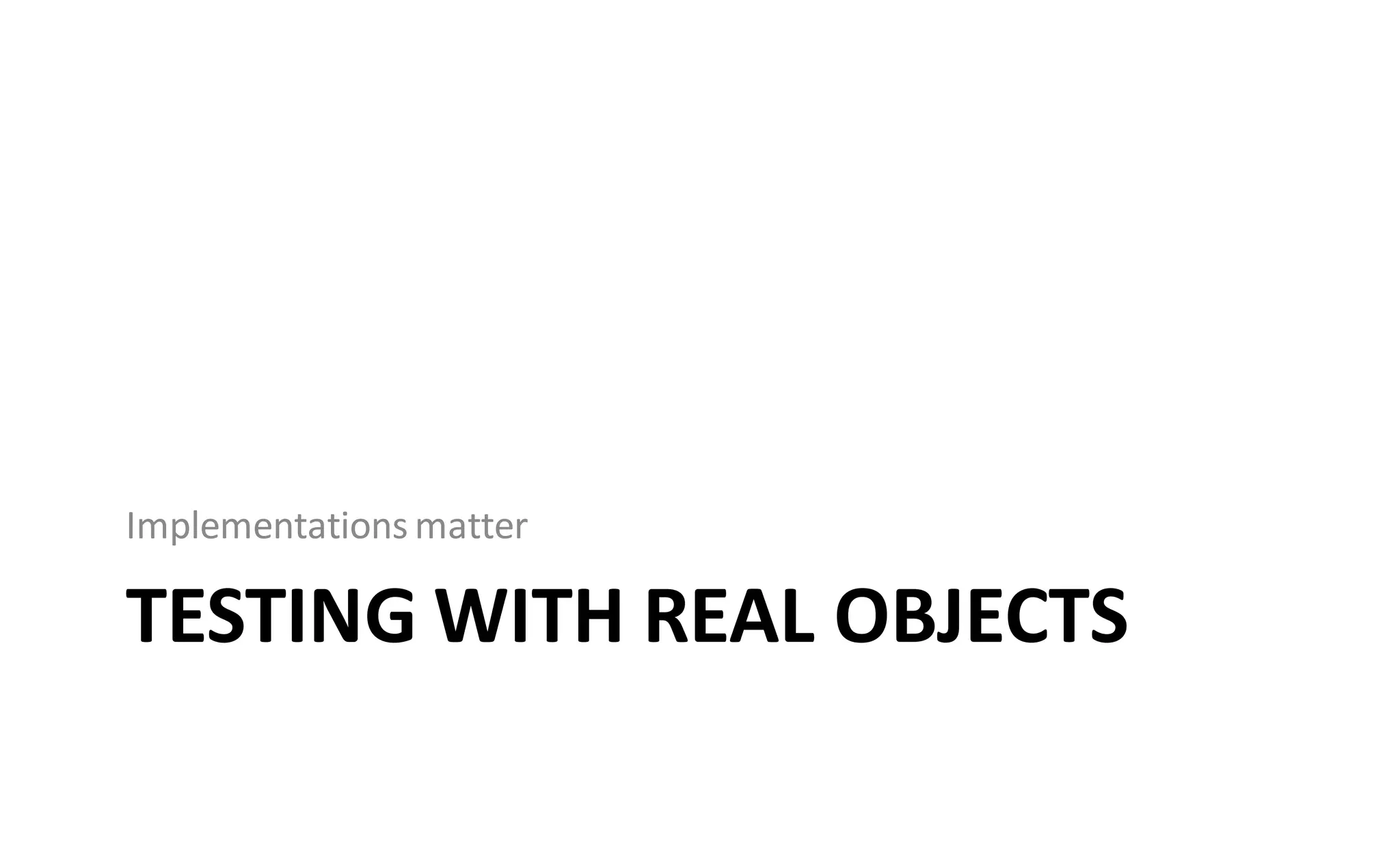 Implementations matter

TESTING WITH REAL OBJECTS
 