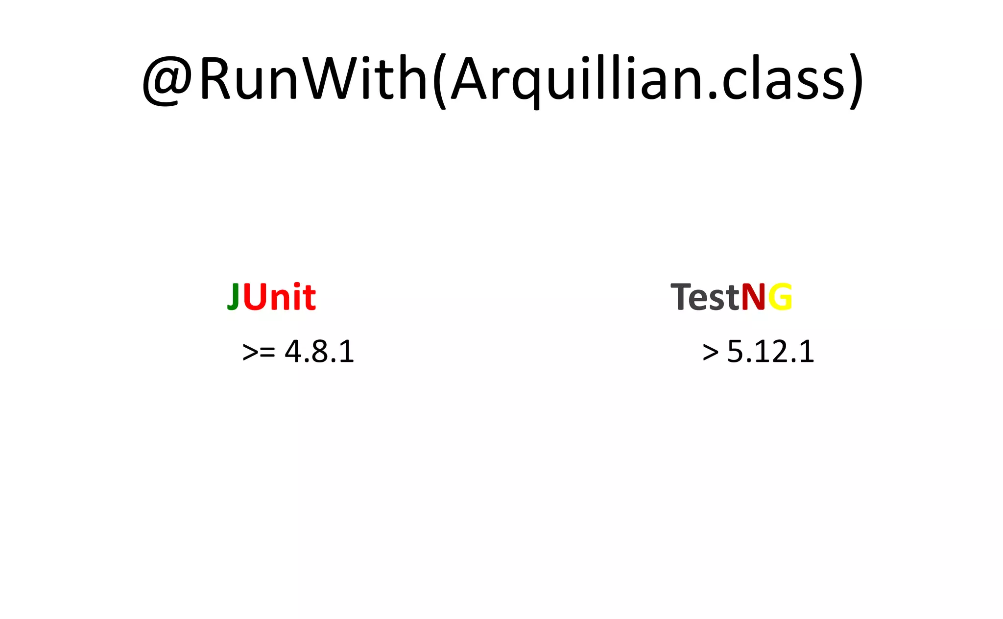 @RunWith(Arquillian.class)


   JUnit           TestNG
   >= 4.8.1         > 5.12.1
 